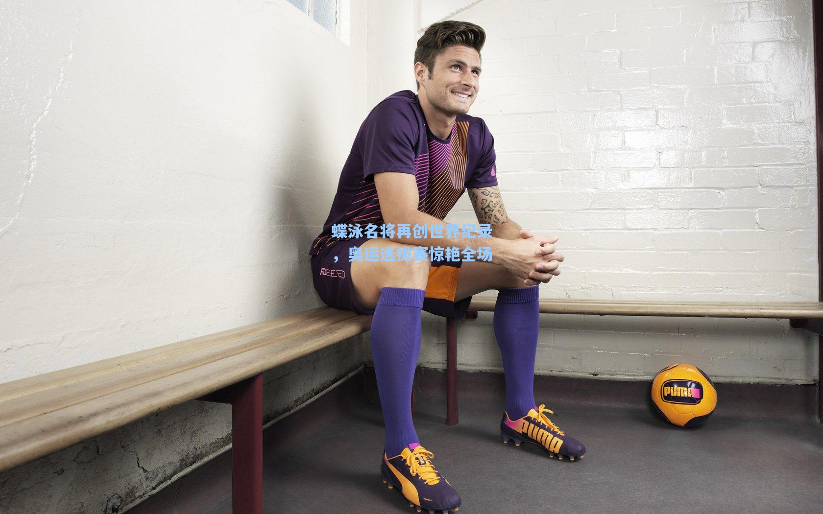 蝶泳名将再创世界纪录，奥运选拔赛惊艳全场