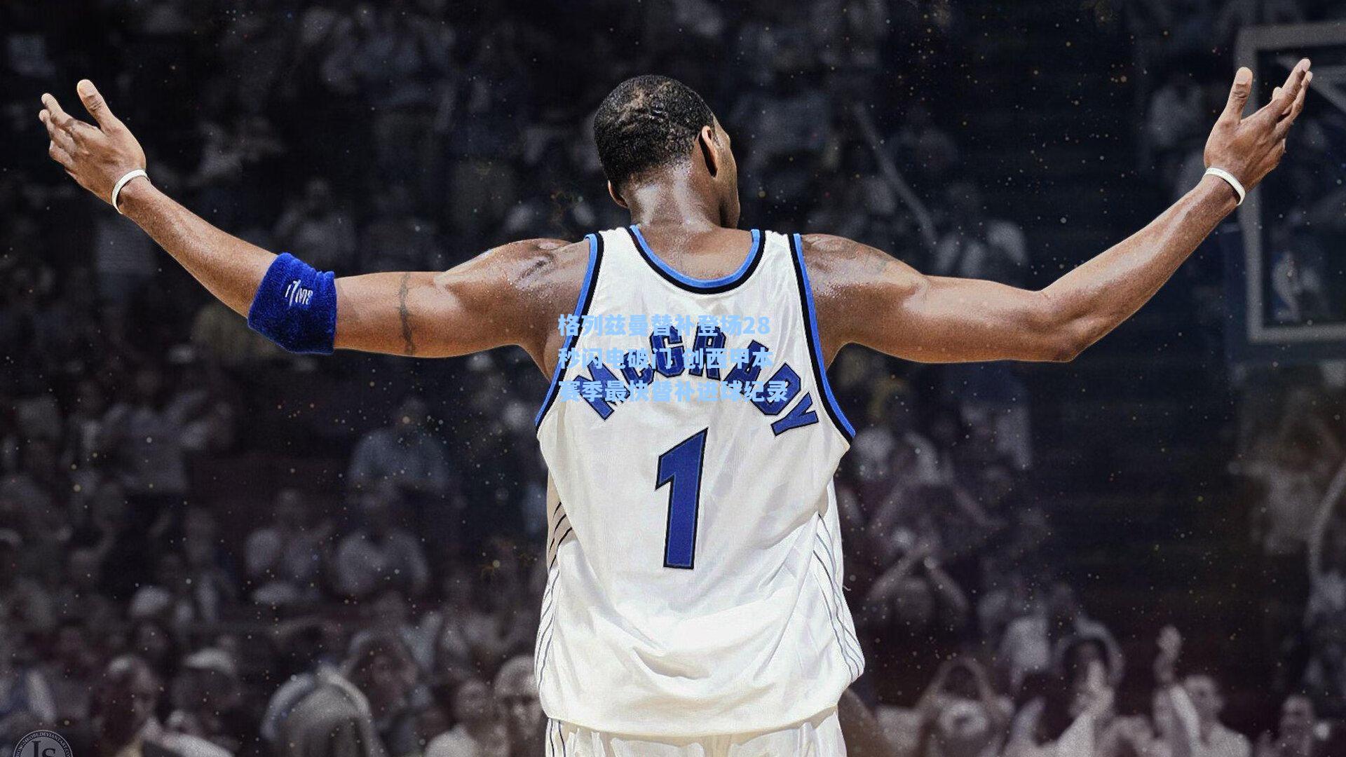 格列兹曼替补登场28秒闪电破门 创西甲本赛季最快替补进球纪录