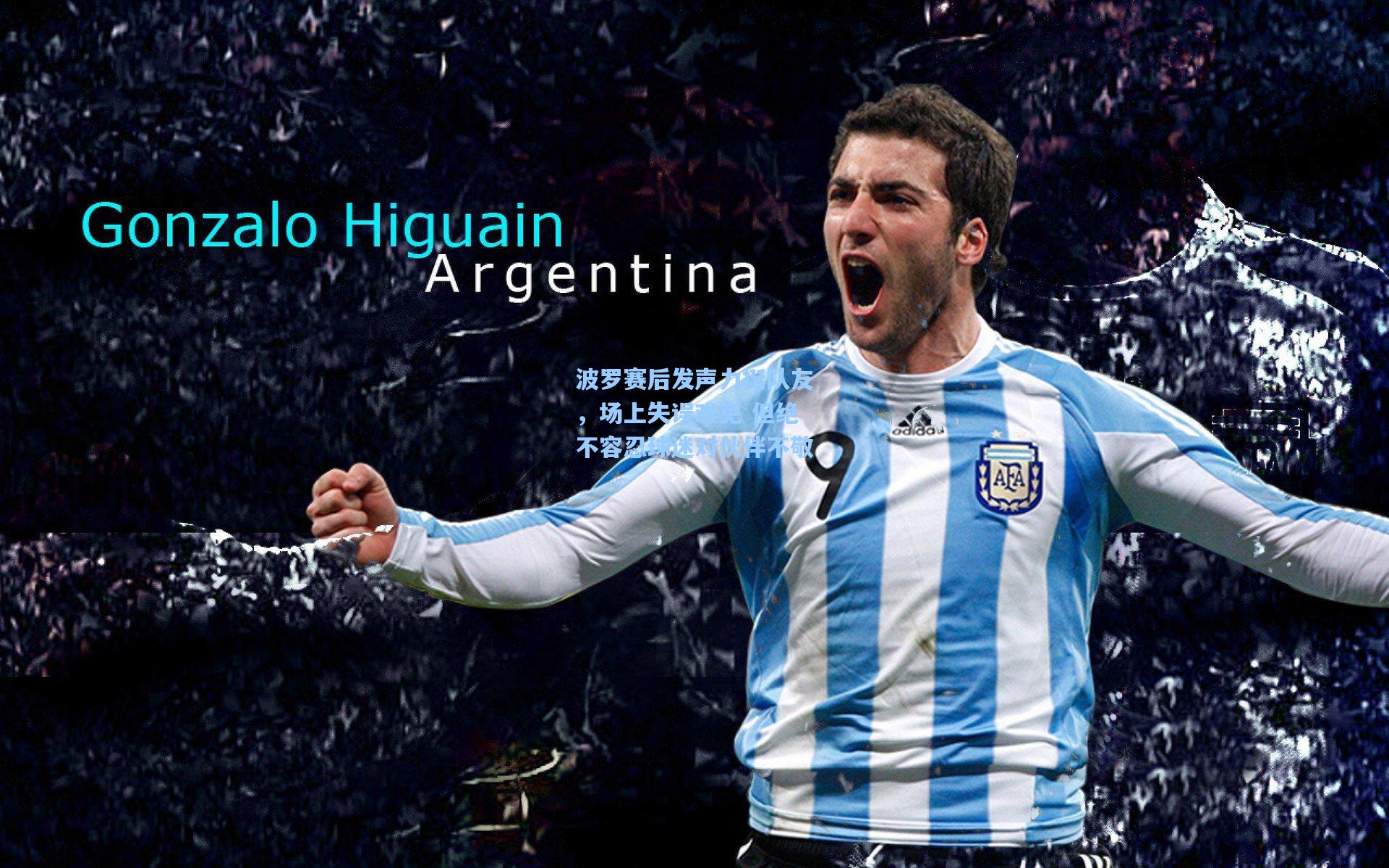 波罗赛后发声力挺队友，场上失误难免 但绝不容忍球迷对伙伴不敬