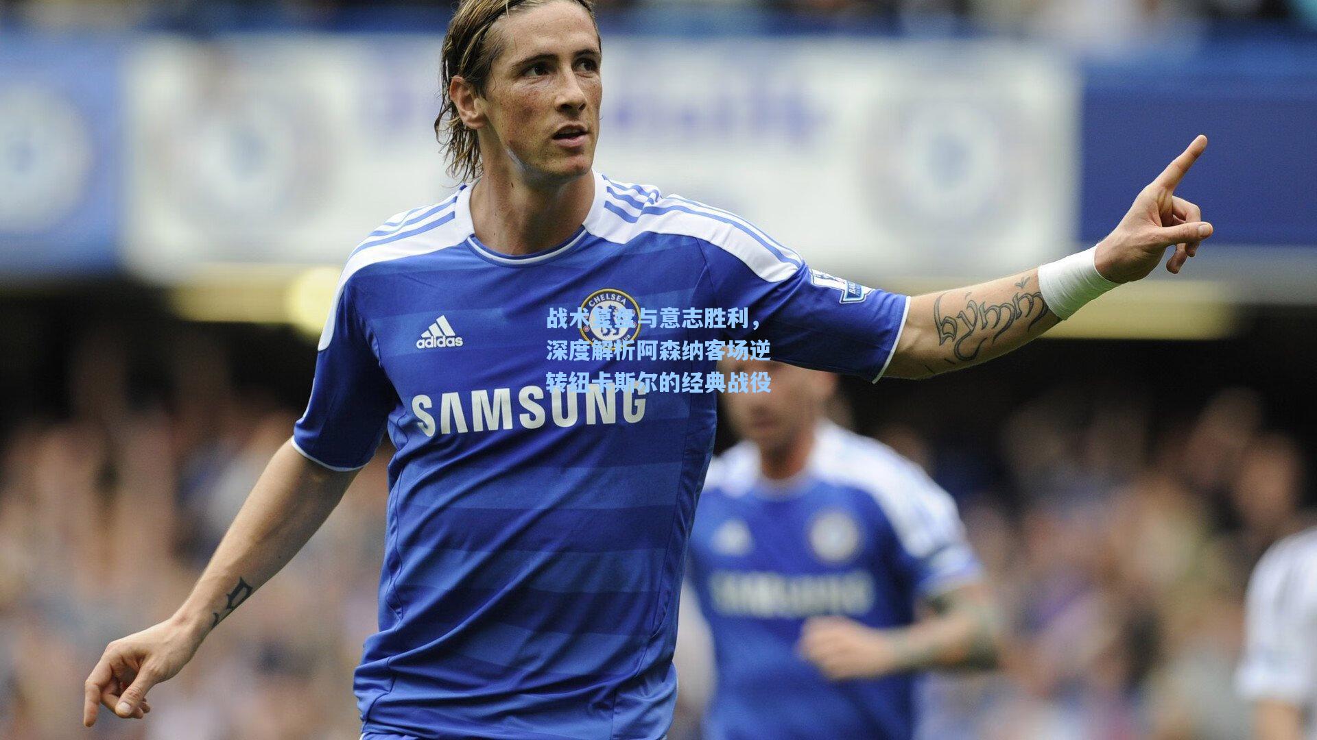 战术复盘与意志胜利，深度解析阿森纳客场逆转纽卡斯尔的经典战役