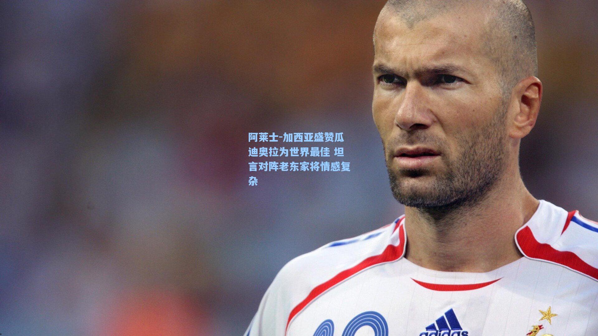 阿莱士-加西亚盛赞瓜迪奥拉为世界最佳 坦言对阵老东家将情感复杂