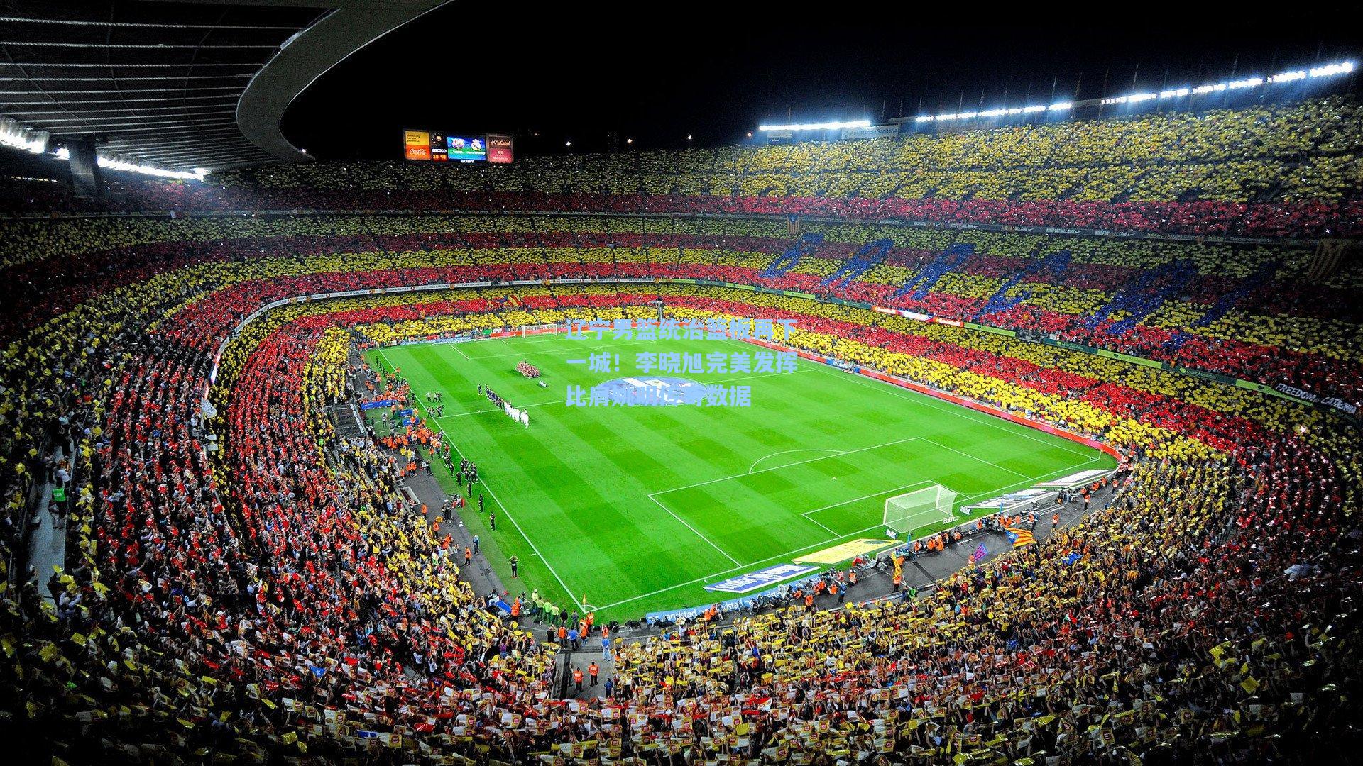 辽宁男篮统治篮板再下一城！李晓旭完美发挥比肩姚明传奇数据