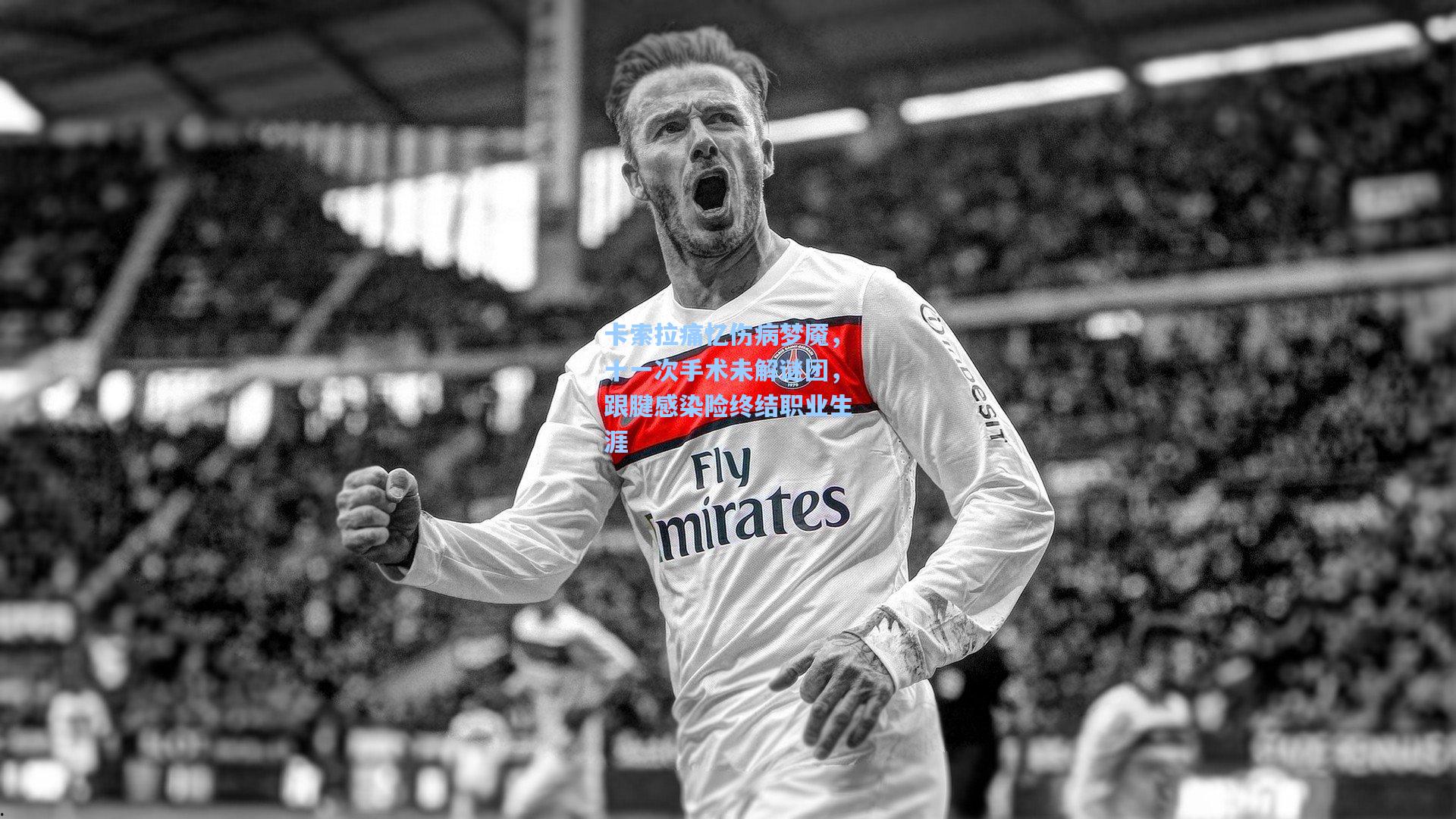 卡索拉痛忆伤病梦魇，十一次手术未解谜团，跟腱感染险终结职业生涯