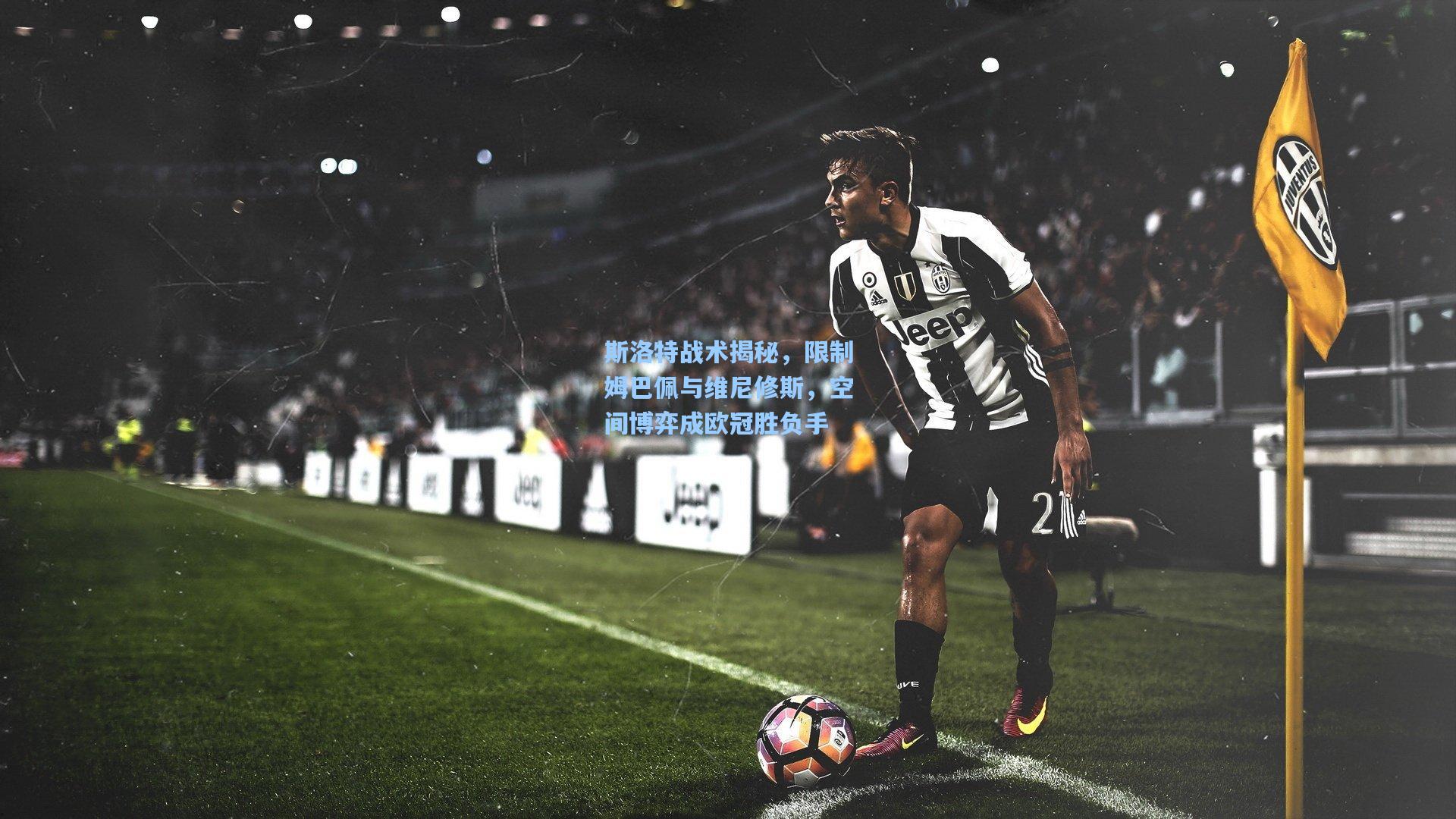 斯洛特战术揭秘，限制姆巴佩与维尼修斯，空间博弈成欧冠胜负手