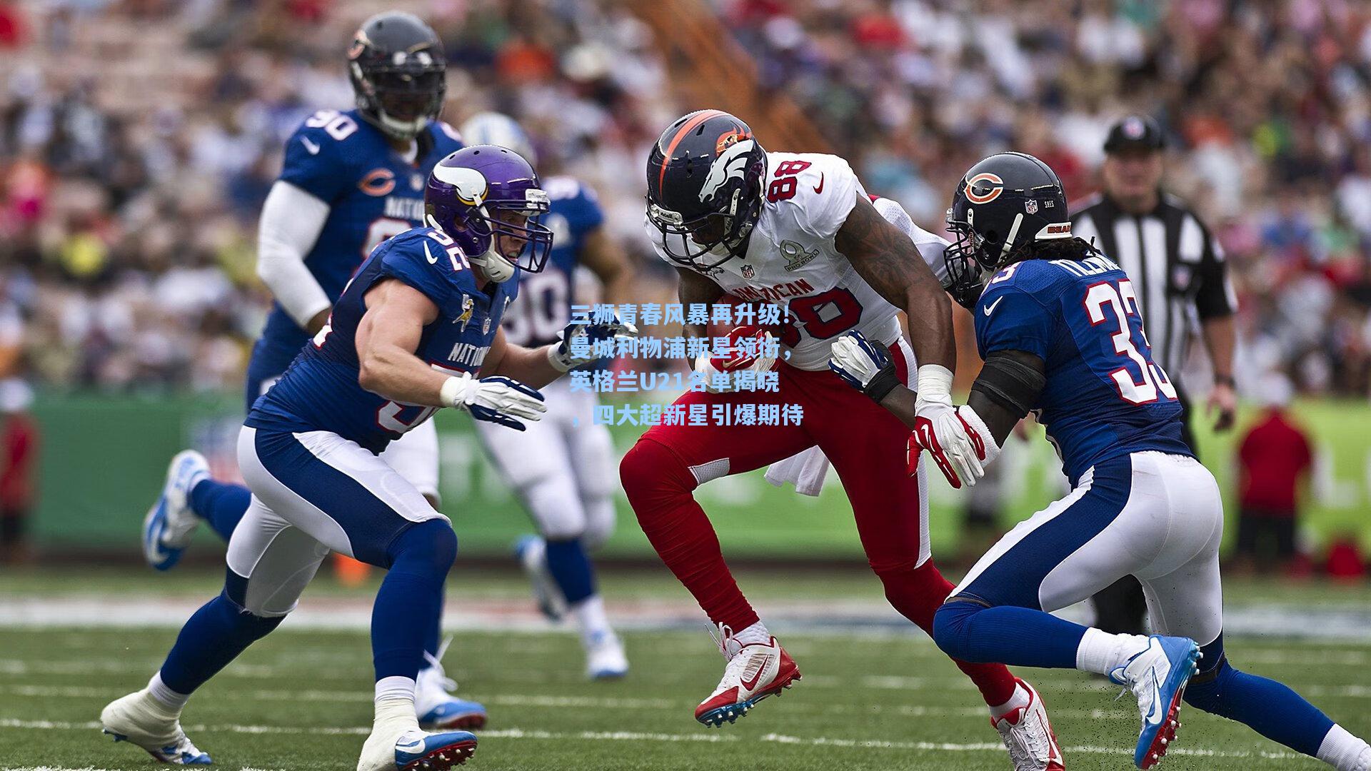 三狮青春风暴再升级！曼城利物浦新星领衔，英格兰U21名单揭晓，四大超新星引爆期待