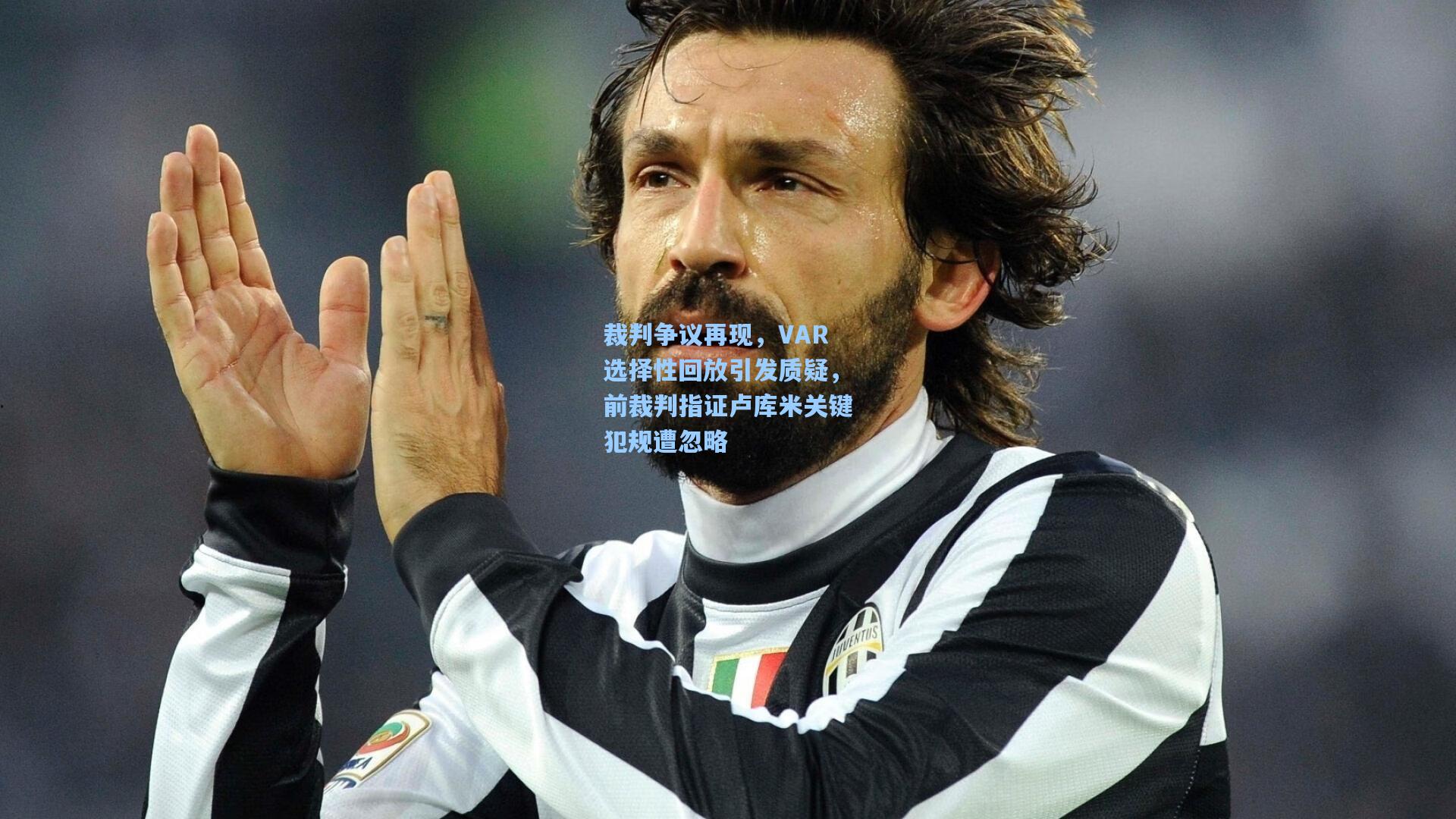 裁判争议再现，VAR选择性回放引发质疑，前裁判指证卢库米关键犯规遭忽略