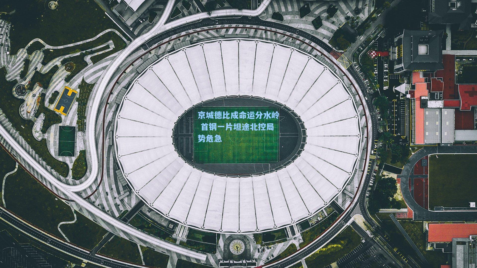 京城德比成命运分水岭 首钢一片坦途北控局势危急