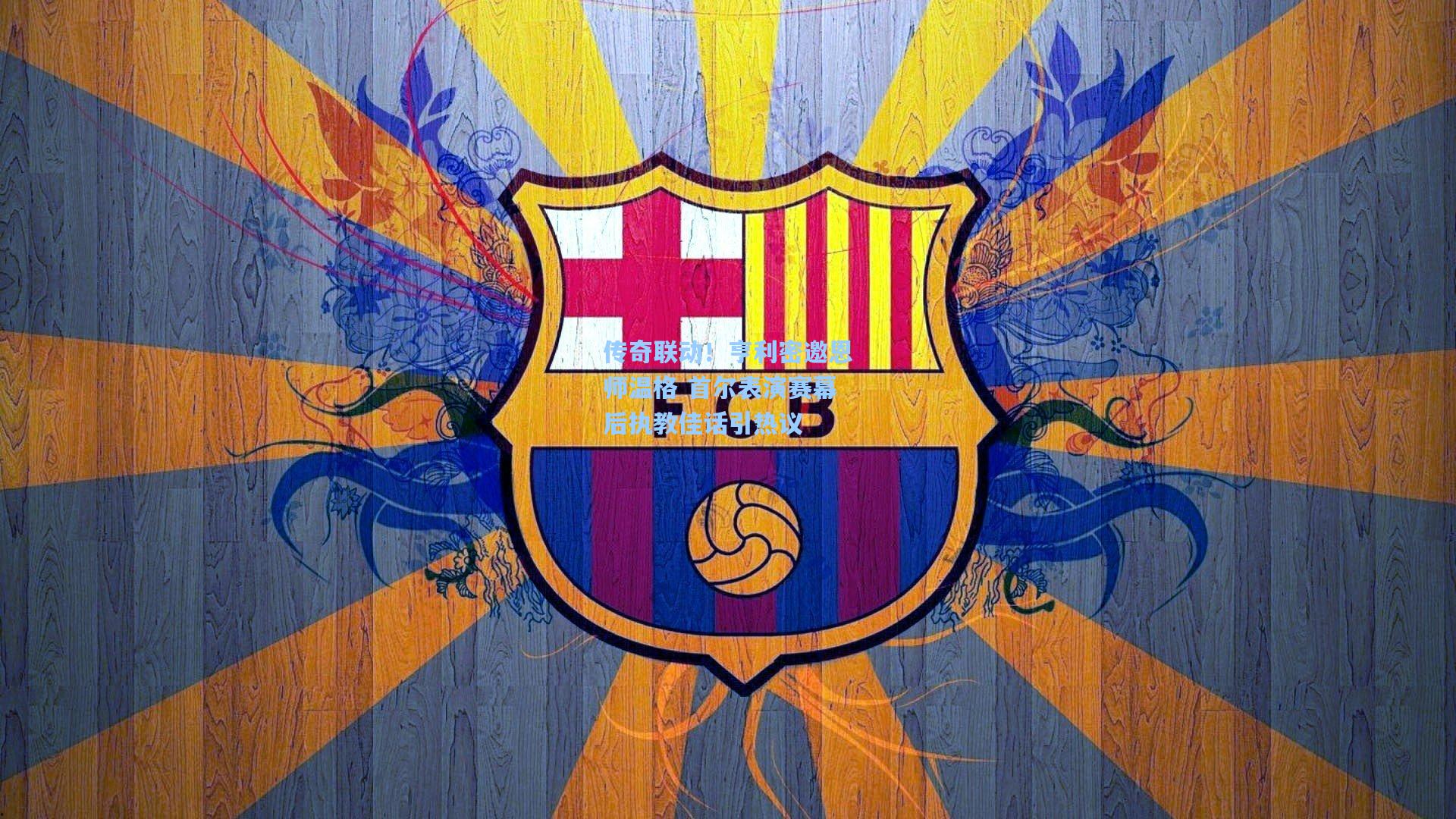 传奇联动！亨利密邀恩师温格 首尔表演赛幕后执教佳话引热议